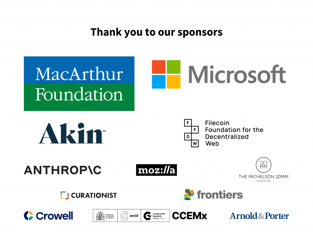 Logos from sponsors for the 2023 CC Global Summit, including: From top to bottom and left to right: John D. and Catherine T. MacArthur Foundation, Microsoft Corporation, Akin, Filecoin Foundation for the Decentralized Web, Anthropic, Mozilla Foundation, The Michelson 20MM Foundation, MHz Curationist, Frontiers Media, Crowell, Centro Cultural de España, Arnold & Porter.