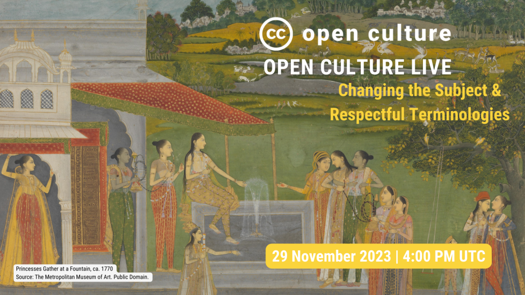 A detail from the painting showing a scene of Indian princesses gathered around a fountain with multi-colored dresses, overlaid with the CC Open Culture logo and Open Culture Live wordmark, and text saying “Changing the Subject & Respectful Technologies 29 November 2023 | 4:00 PM UTC” and including an attribution for the image: “Princesses Gather at a Fountain, ca. 1770 Source: The Metropolitan Museum of Art.”