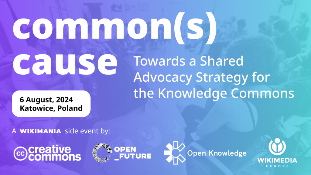 On a gradient purple and teal background, the text reads “Common(s) Cause” in a large font with the subtitle “Towards a Shared Advocacy Strategy for the Knowledge Commons…. 6 August 2024, Katowice Poland…a Wikimania side event by Creative Commons, Open Future and Open Knowledge”.